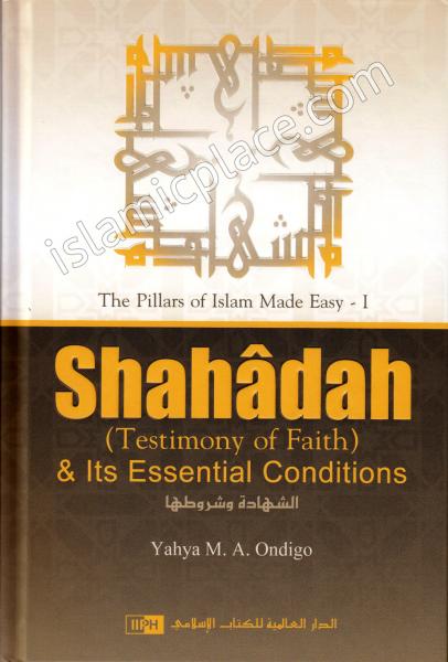 The Pillars of Islam Made Easy 1 Shahadah and Its Essential Conditions