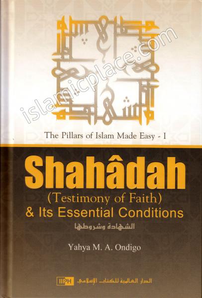 The Pillars of Islam Made Easy 1 Shahadah and Its Essential Conditions