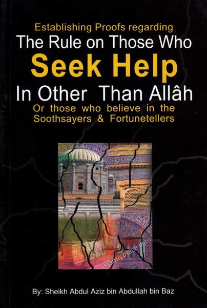 Establishing Proofs Regarding The Rule on Those Who Seek Help in Other Than Allah