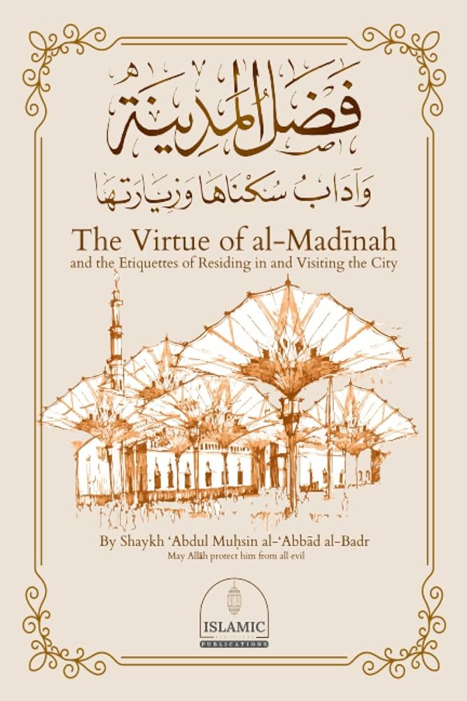 The Virtue of Al Madinah and the Etiquettes of Residing in and Visiting the City