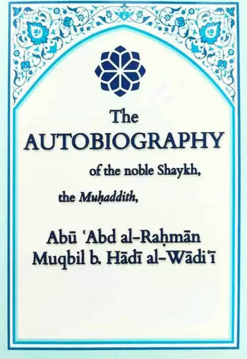 The Autobiography of the noble Shaykh the Muhaddith Abu Abd Al Rahman Muqbil B. Hadi Al Wadi