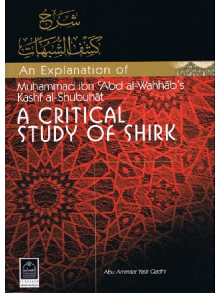 An Explanation of Muhammad ibn Abdul Wahhaabs Kashf Al Shubuhaat: A Critical Study of Shirk